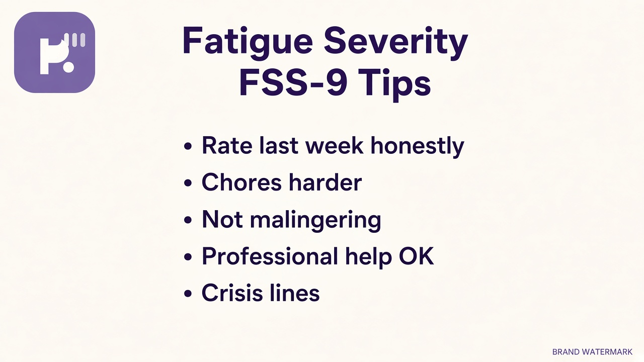 FSS-9 fatigue tips: rate past week honestly; chores feel harder; not malingering; clinician OK; crisis 988; quiz not validated FSS