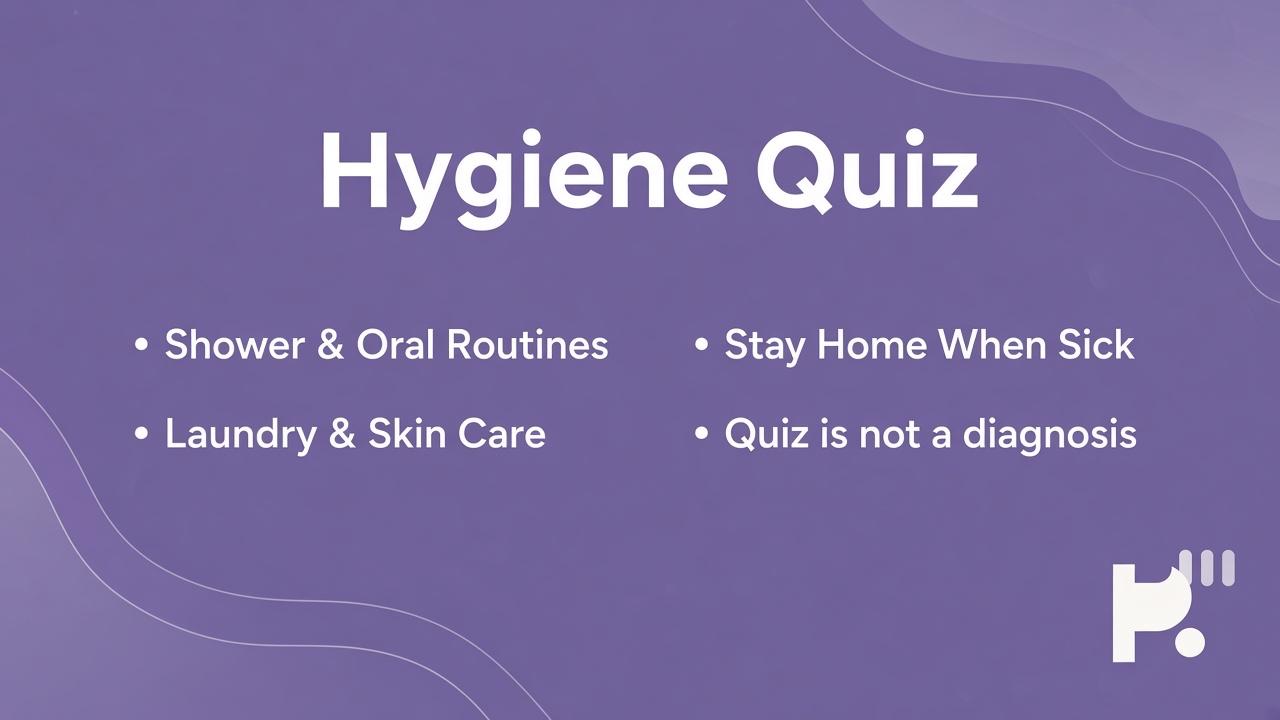 Hygiene tips: shower oral routines; laundry skin care; stay home when sick; quiz not diagnosis